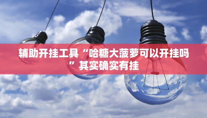 辅助开挂工具“哈糖大菠萝可以开挂吗”其实确实有挂