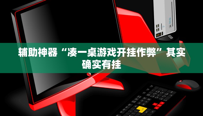 辅助神器“凑一桌游戏开挂作弊”其实确实有挂