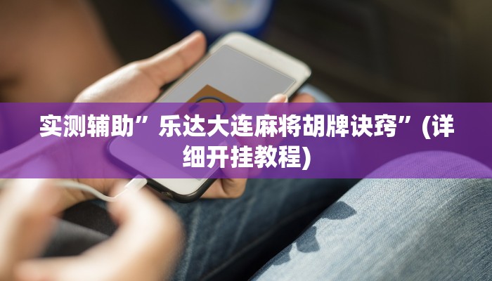 实测辅助”乐达大连麻将胡牌诀窍”(详细开挂教程)