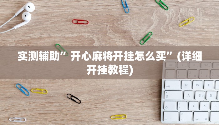 实测辅助”开心麻将开挂怎么买”(详细开挂教程)