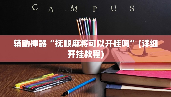 辅助神器“抚顺麻将可以开挂吗”(详细开挂教程)