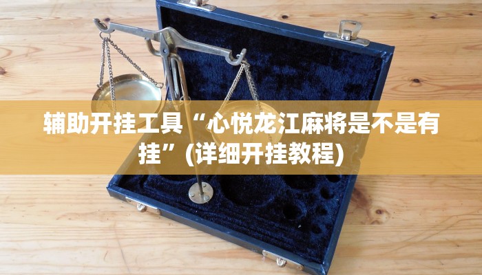 辅助开挂工具“心悦龙江麻将是不是有挂”(详细开挂教程)