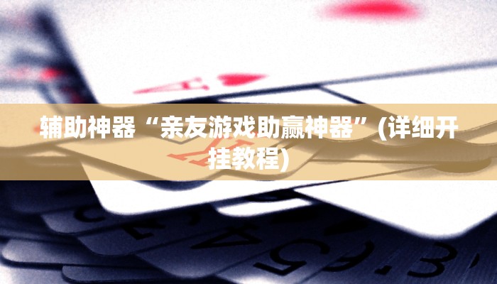 辅助神器“亲友游戏助赢神器”(详细开挂教程)