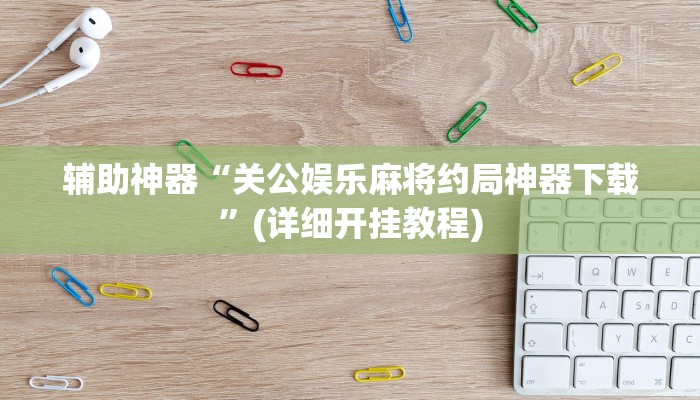 辅助神器“关公娱乐麻将约局神器下载”(详细开挂教程)