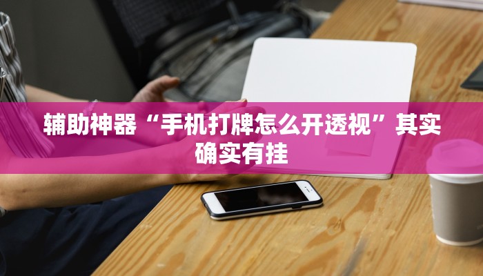 辅助神器“手机打牌怎么开透视”其实确实有挂