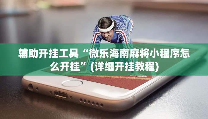 辅助开挂工具“微乐海南麻将小程序怎么开挂”(详细开挂教程)