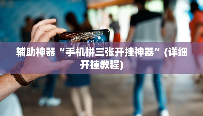 辅助神器“手机拼三张开挂神器”(详细开挂教程)