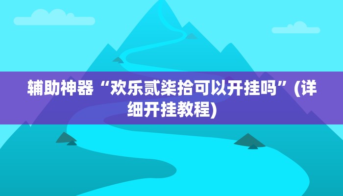 辅助神器“欢乐贰柒拾可以开挂吗”(详细开挂教程)