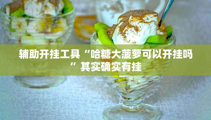 辅助开挂工具“哈糖大菠萝可以开挂吗”其实确实有挂