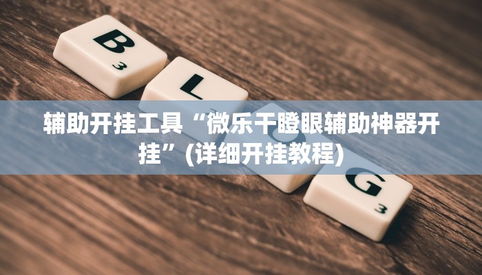 辅助开挂工具“微乐干瞪眼辅助神器开挂”(详细开挂教程)