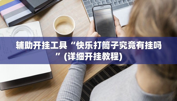 辅助开挂工具“快乐打筒子究竟有挂吗”(详细开挂教程)