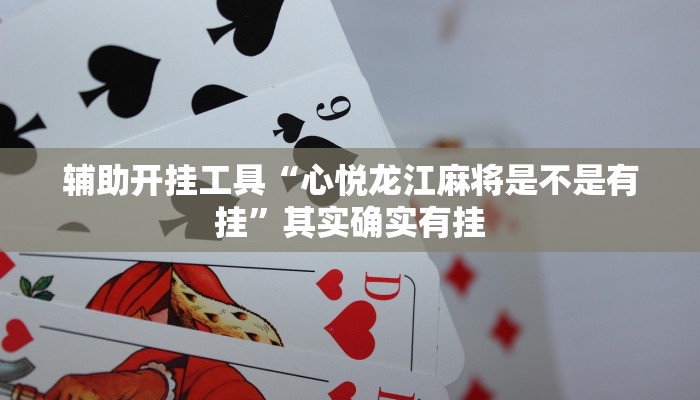 辅助开挂工具“心悦龙江麻将是不是有挂”其实确实有挂