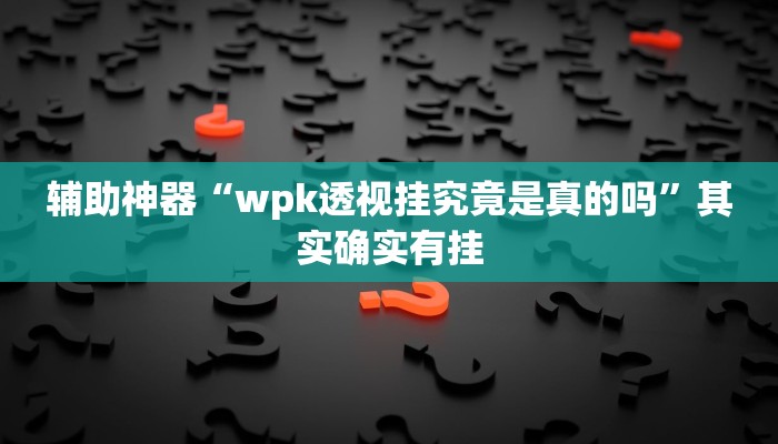 辅助神器“wpk透视挂究竟是真的吗”其实确实有挂