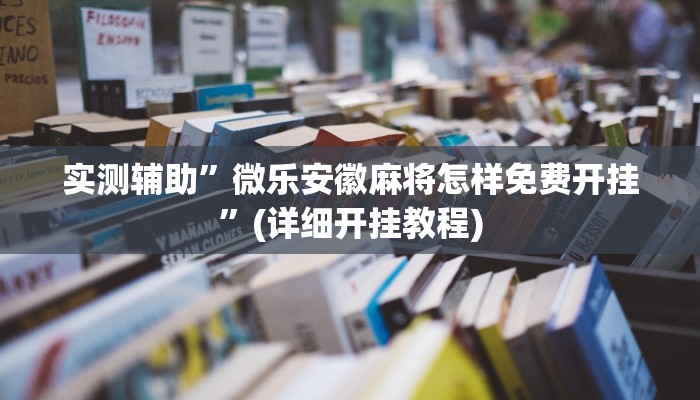 实测辅助”微乐安徽麻将怎样免费开挂”(详细开挂教程)