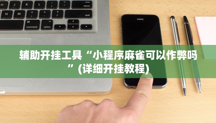 辅助开挂工具“小程序麻雀可以作弊吗”(详细开挂教程)