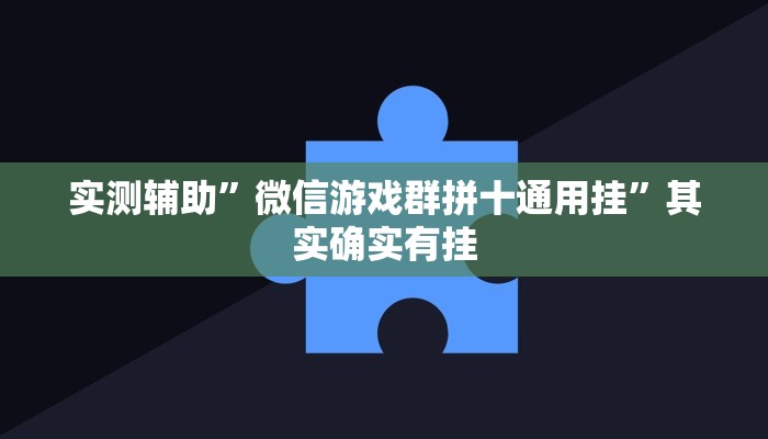 实测辅助”微信游戏群拼十通用挂”其实确实有挂