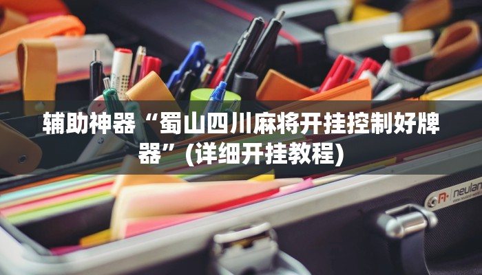 辅助神器“蜀山四川麻将开挂控制好牌器”(详细开挂教程)