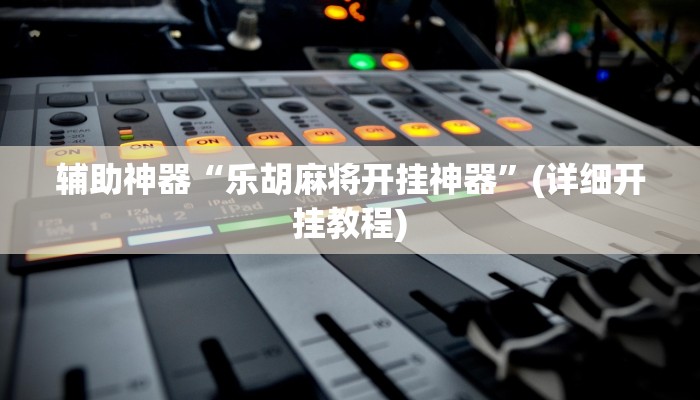 辅助神器“乐胡麻将开挂神器”(详细开挂教程)