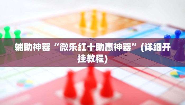 辅助神器“微乐红十助赢神器”(详细开挂教程)