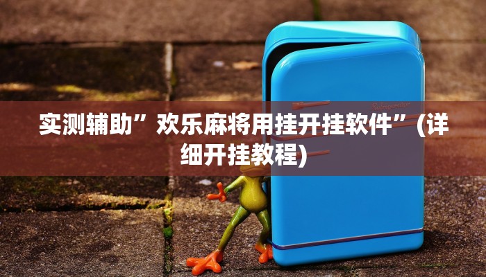 实测辅助”欢乐麻将用挂开挂软件”(详细开挂教程)