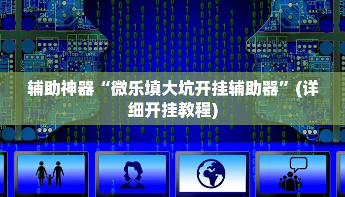辅助神器“微乐填大坑开挂辅助器”(详细开挂教程)