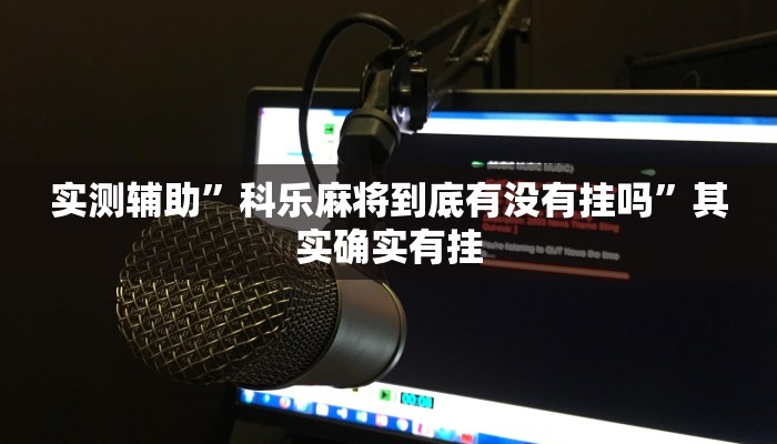 实测辅助”科乐麻将到底有没有挂吗”其实确实有挂