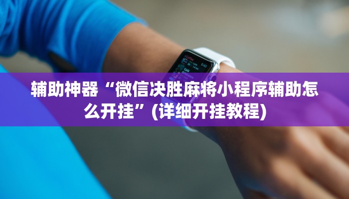 辅助神器“微信决胜麻将小程序辅助怎么开挂”(详细开挂教程)