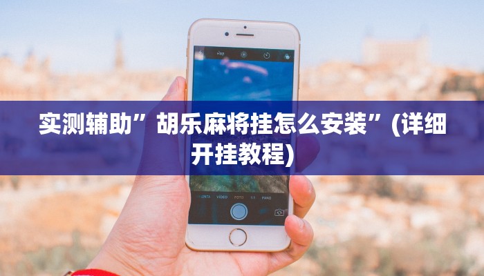 实测辅助”胡乐麻将挂怎么安装”(详细开挂教程)