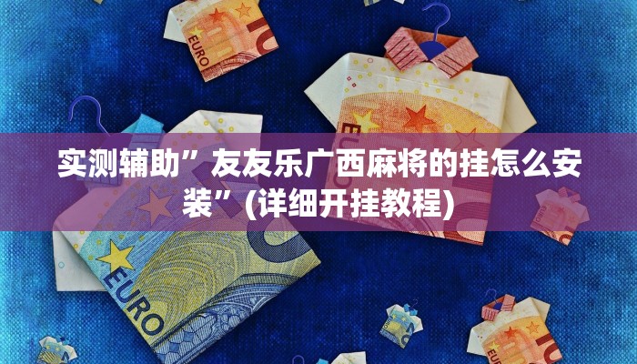 实测辅助”友友乐广西麻将的挂怎么安装”(详细开挂教程)