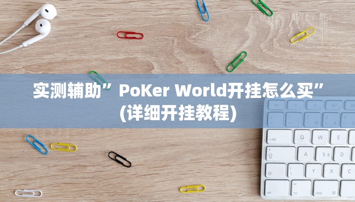 实测辅助”PoKer World开挂怎么买”(详细开挂教程)